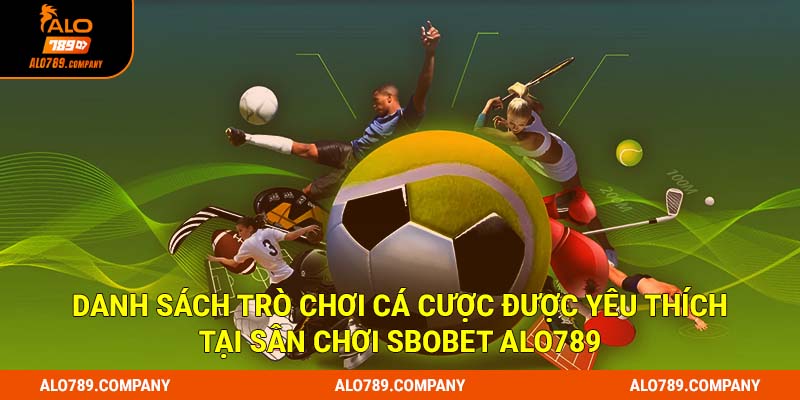Sbobet Alo789 - Sân Chơi Cá Cược Thể Thao Uy Tín Bậc Nhất 3 Danh sách trò chơi cá cược được yêu thích tại sân chơi Sbobet Alo789